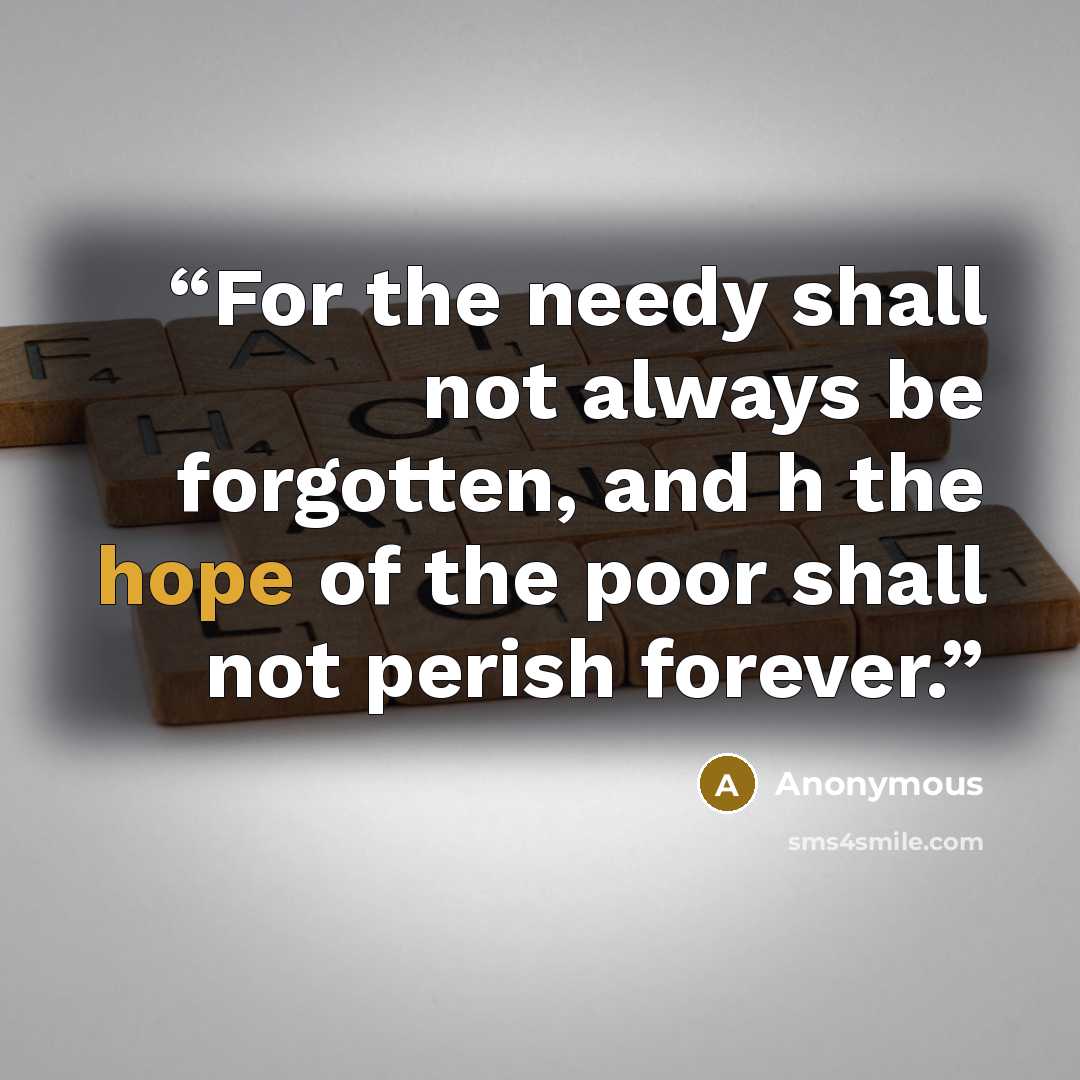“For the needy shall not always be forgotten, and h the hope of the poor shall not perish forever.” quote by Anonymous