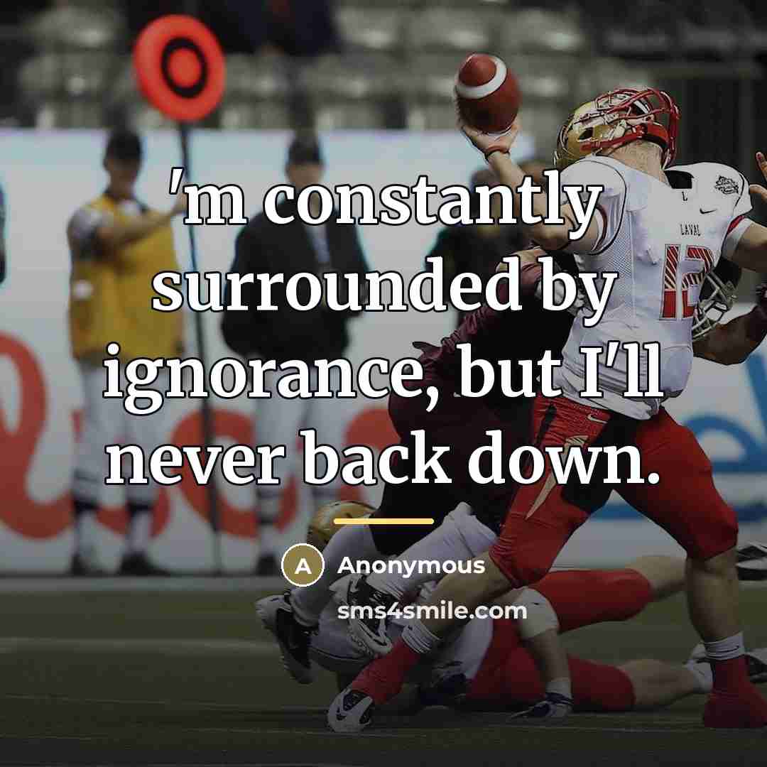 “'m constantly surrounded by ignorance, but I'll never back down.…” quote by Anonymous
