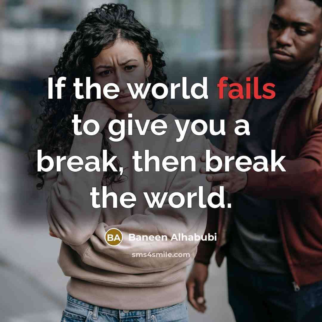 “If the world fails to give you a break, then break the world.” quote by Baneen Alhabubi