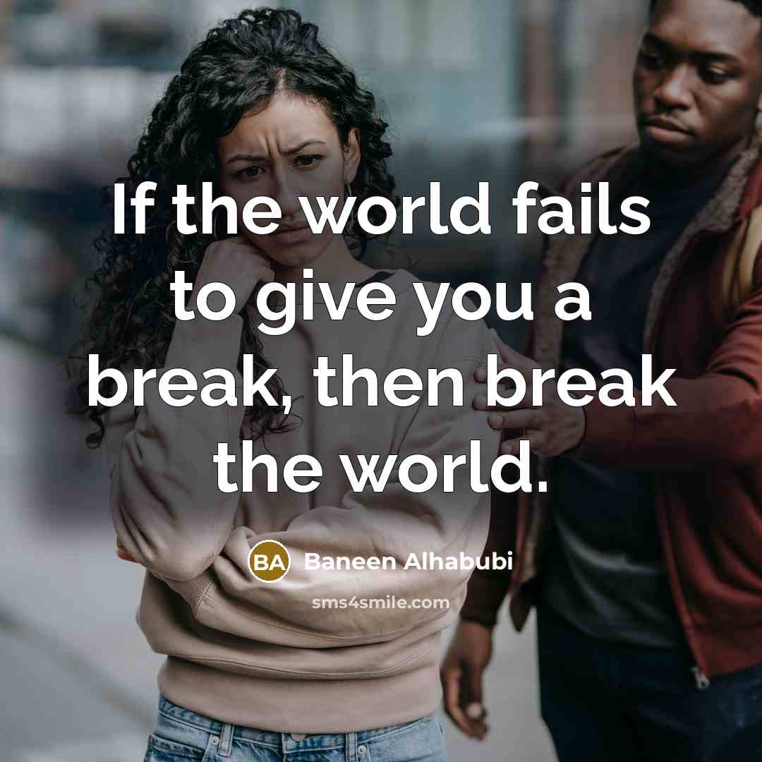 “If the world fails to give you a break, then break the world.” quote by Baneen Alhabubi