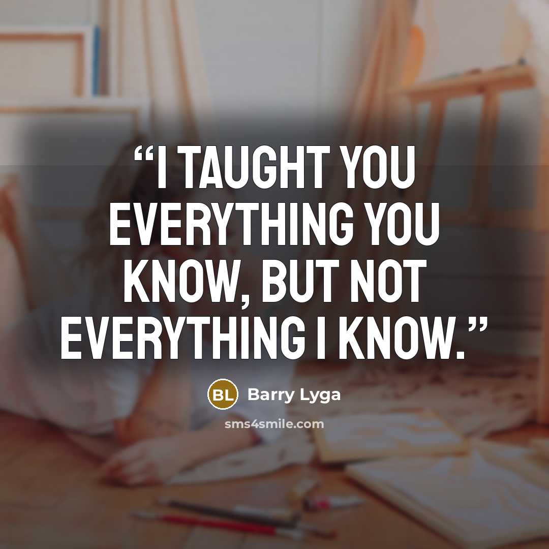 “I taught you everything you know, but not everything I know.” quote by Barry Lyga