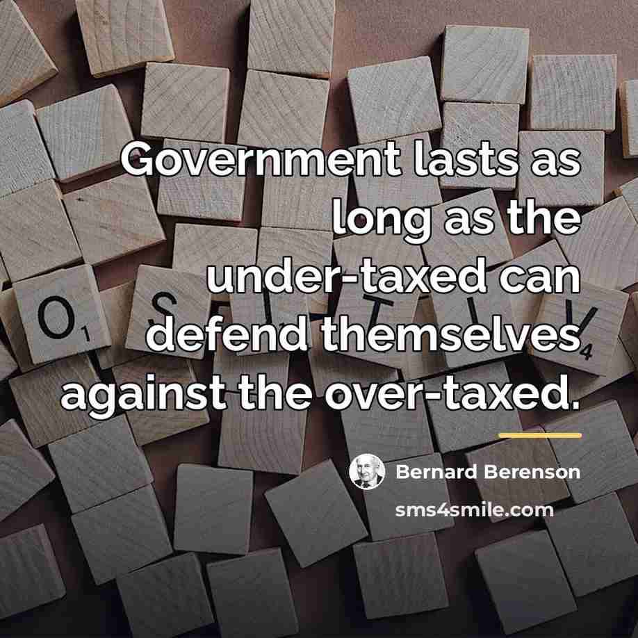 “Government lasts as long as the under-taxed can defend themselves…” quote by Bernard Berenson