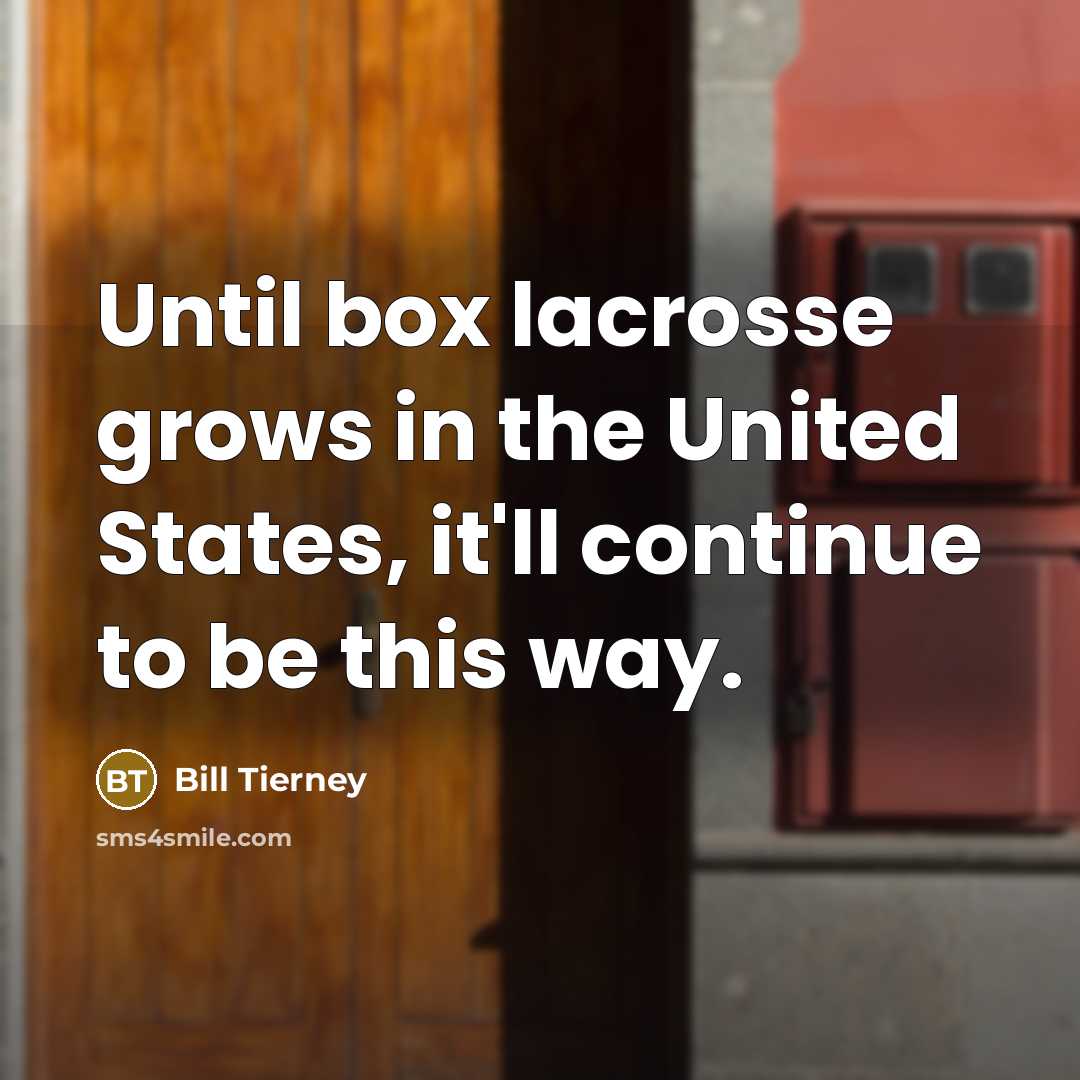 “Until box lacrosse grows in the United States, it'll continue…” quote by Bill Tierney