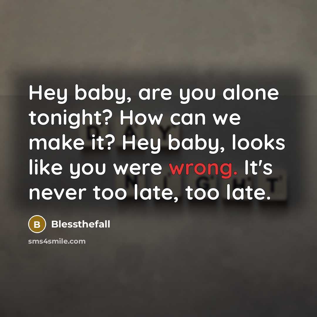“Hey baby, are you alone tonight? How can we make it? Hey baby, looks like you were wrong. It's never too late, too late.” quote by Blessthefall