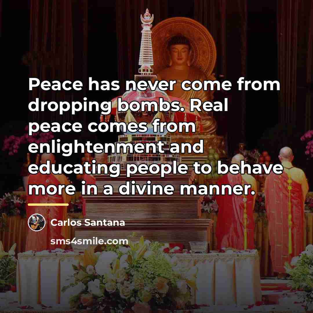 “Peace has never come from dropping bombs. Real peace comes…” quote by Carlos Santana