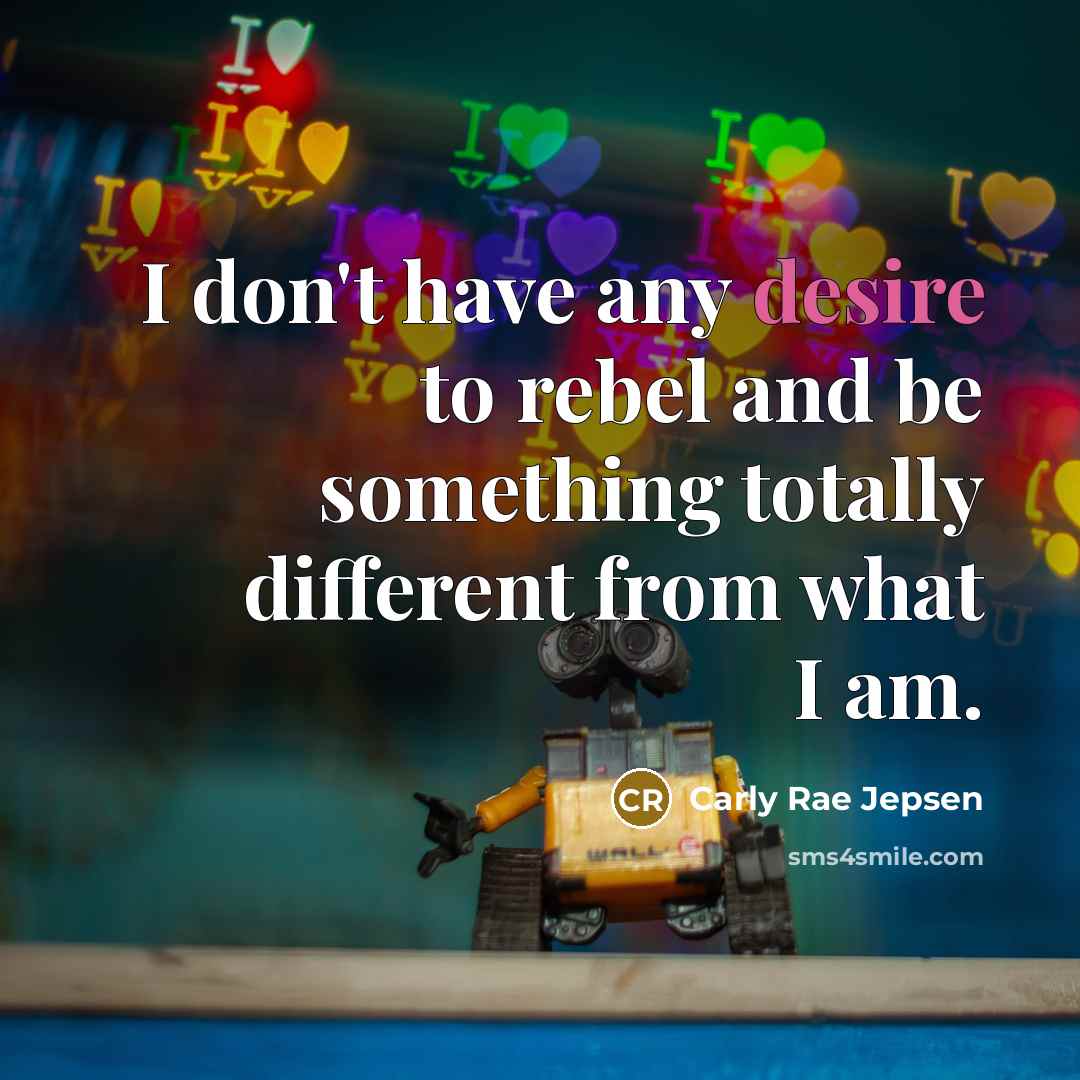 “I don't have any desire to rebel and be something…” quote by Carly Rae Jepsen