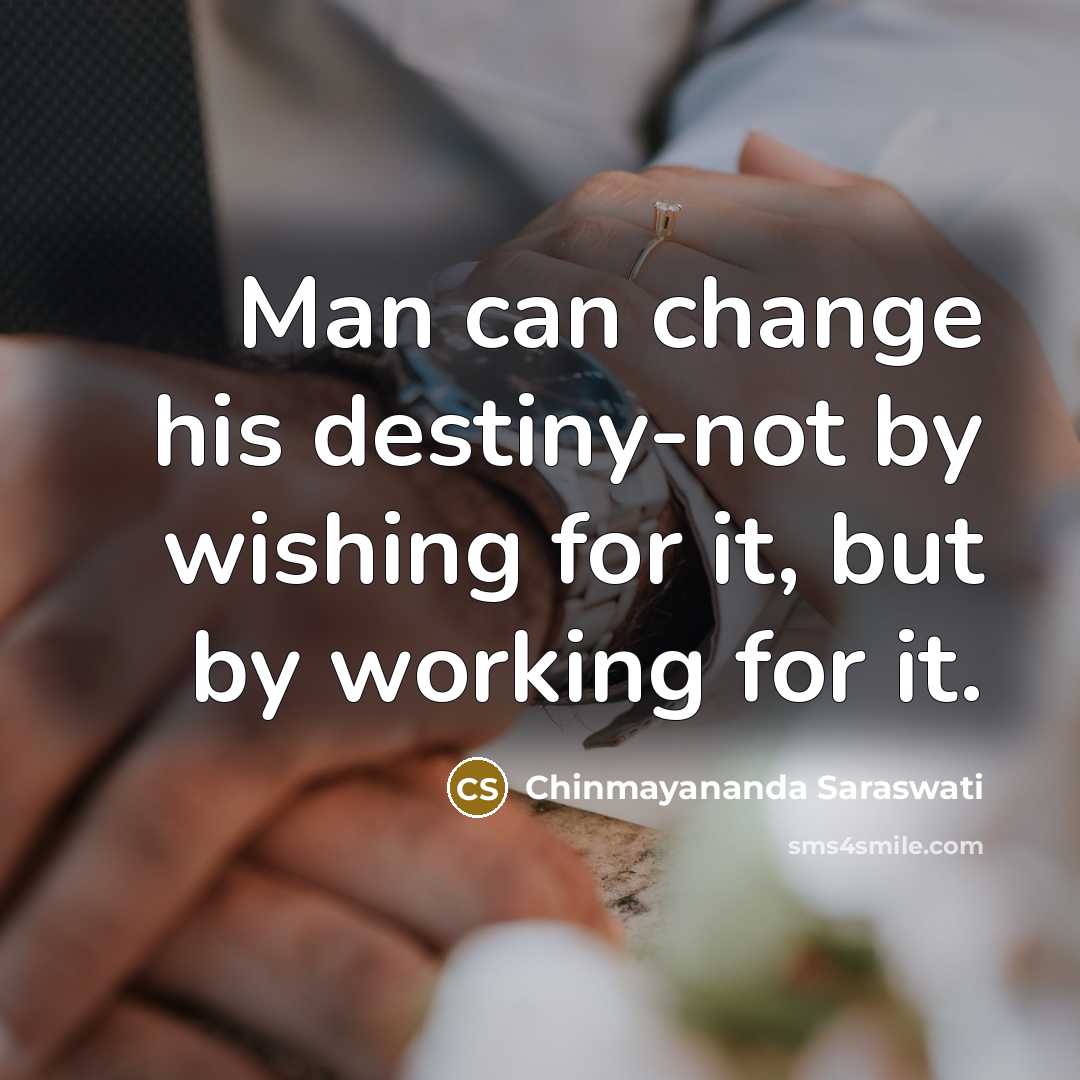 “Man can change his destiny-not by wishing for it, but…” quote by Chinmayananda Saraswati