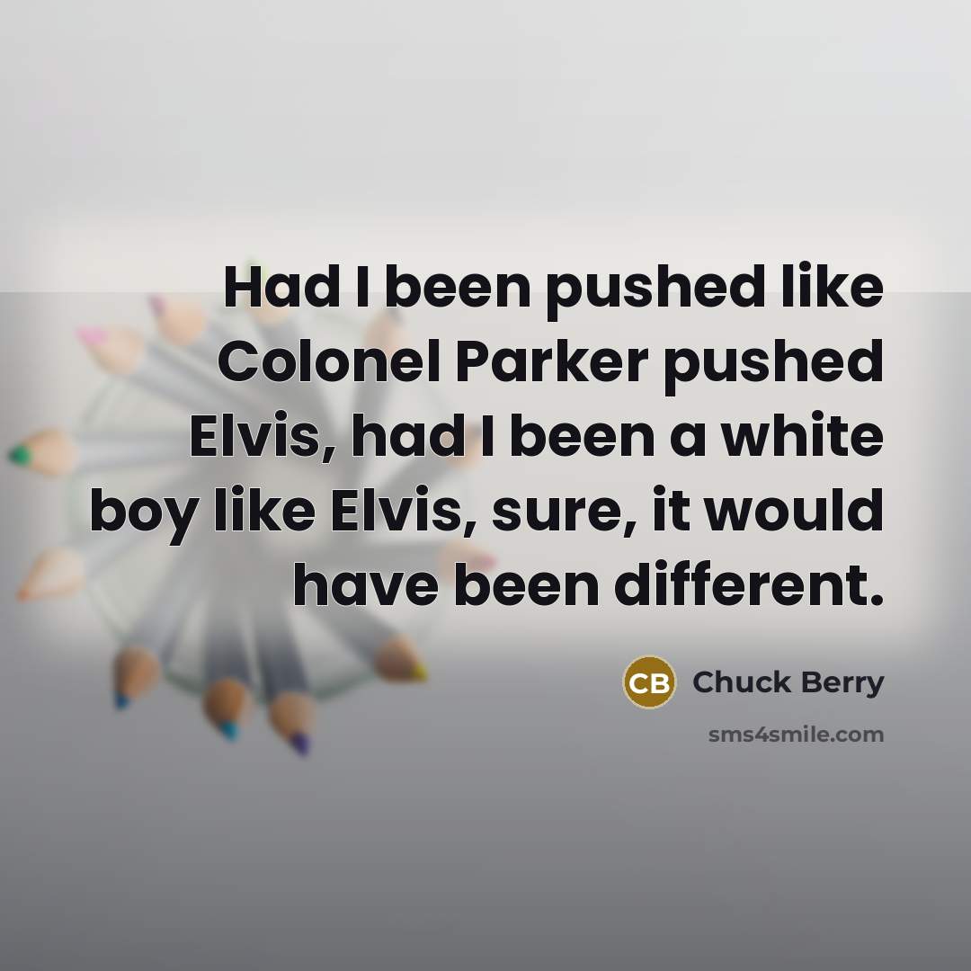 “Had I been pushed like Colonel Parker pushed Elvis, had…” quote by Chuck Berry