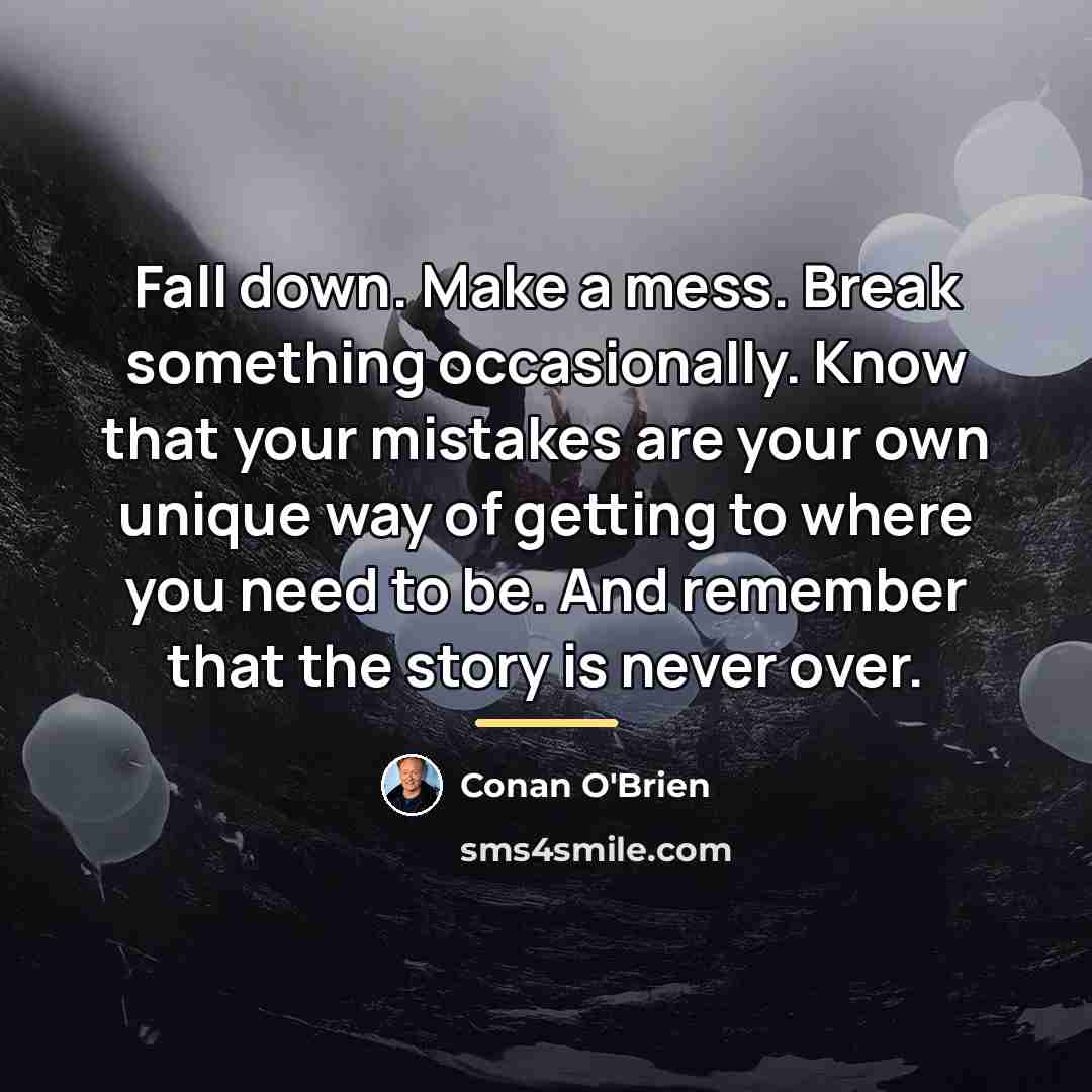 “Fall down. Make a mess. Break something occasionally. Know that…” quote by Conan O'Brien