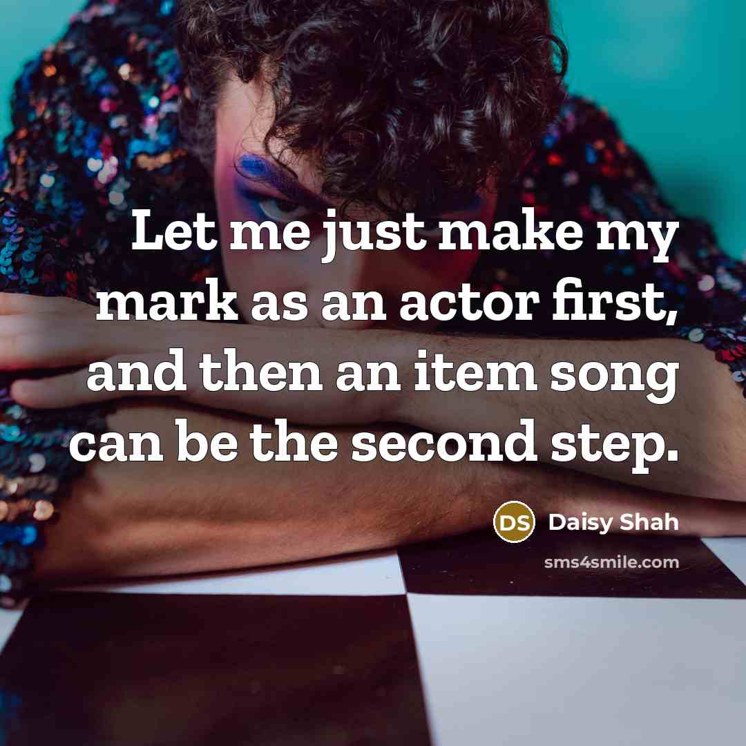 “Let me just make my mark as an actor first,…” quote by Daisy Shah