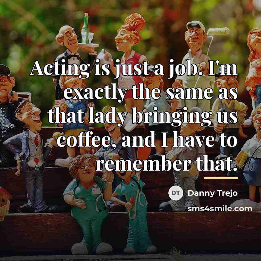 “Acting is just a job. I'm exactly the same as…” quote by Danny Trejo