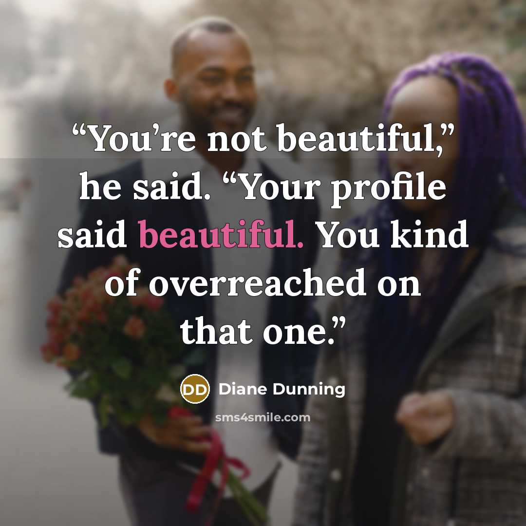 “You’re not beautiful,” he said. “Your profile said beautiful. You kind of overreached on that one.” quote by Diane Dunning