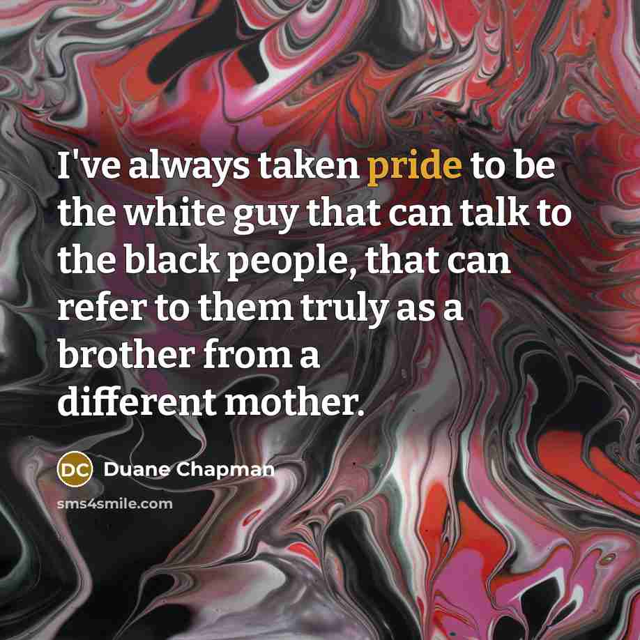 “I've always taken pride to be the white guy that…” quote by Duane Chapman