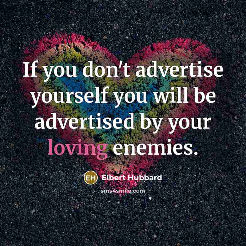 “If you don't advertise yourself you will be advertised by your loving enemies.” quote by Elbert Hubbard
