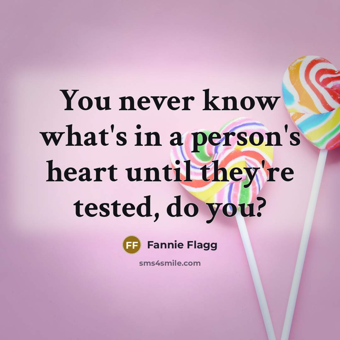 “You never know what's in a person's heart until they're…” quote by Fannie Flagg