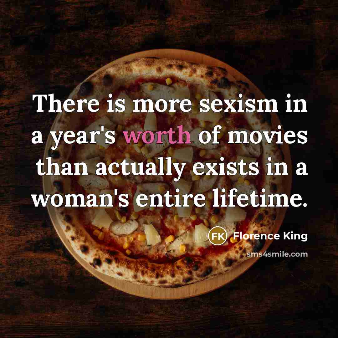 “There is more sexism in a year's worth of movies…” quote by Florence King