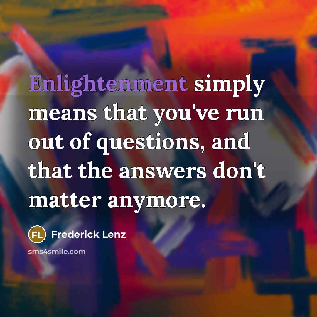 “Enlightenment simply means that you've run out of questions, and…” quote by Frederick Lenz