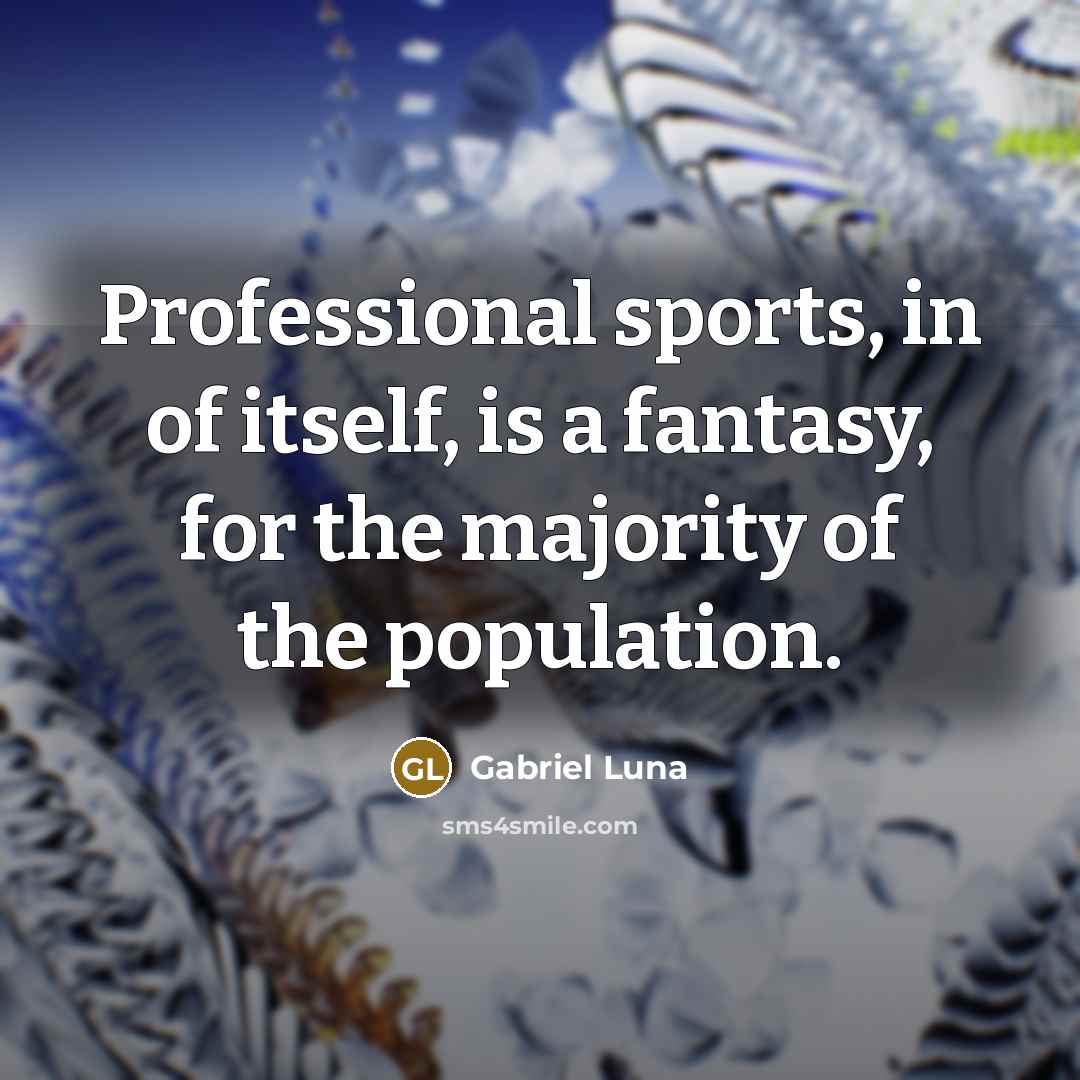 “Professional sports, in of itself, is a fantasy, for the…” quote by Gabriel Luna