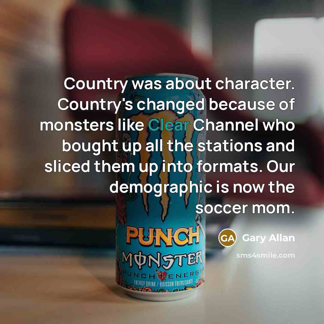 “Country was about character. Country's changed because of monsters like…” quote by Gary Allan