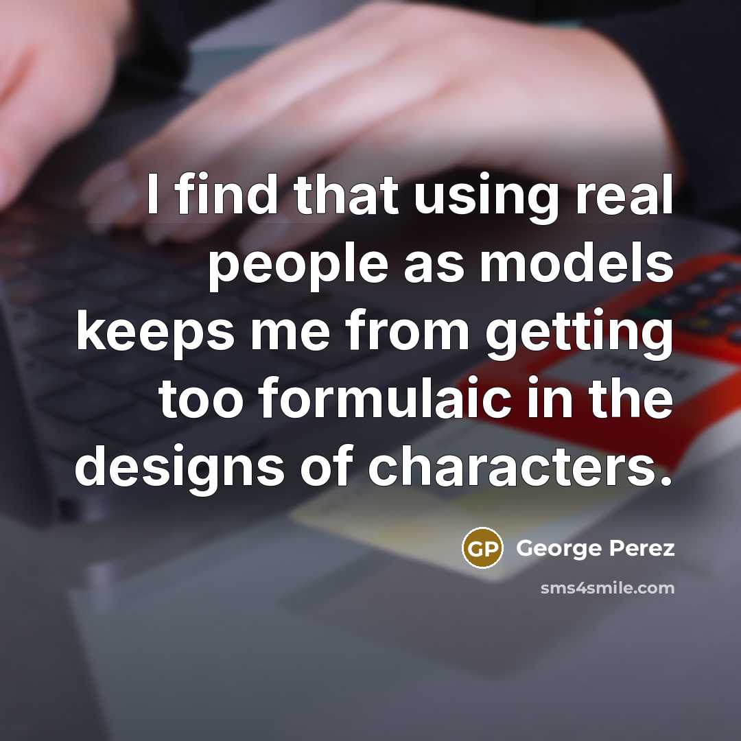 “I find that using real people as models keeps me…” quote by George Perez