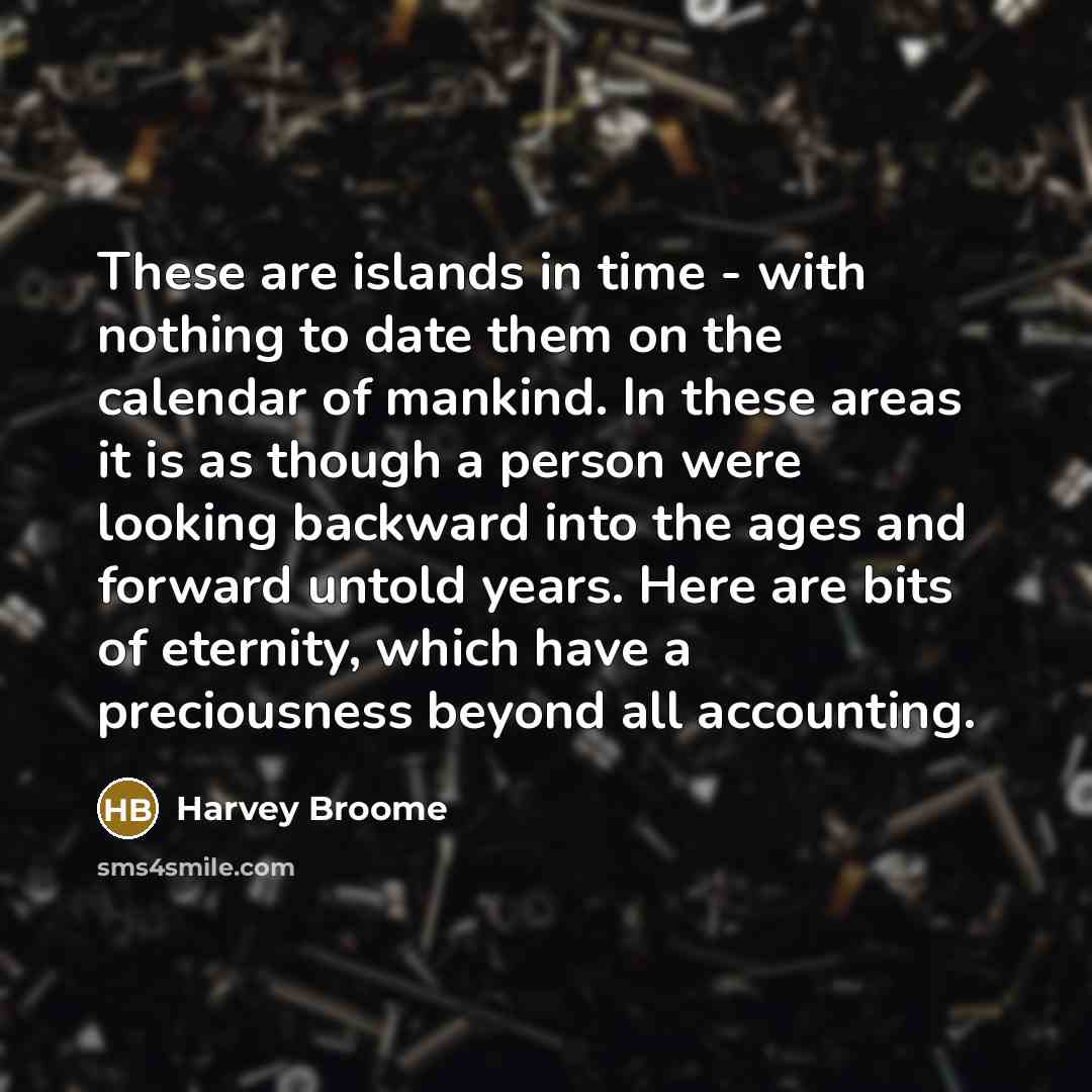 “These are islands in time - with nothing to date…” quote by Harvey Broome