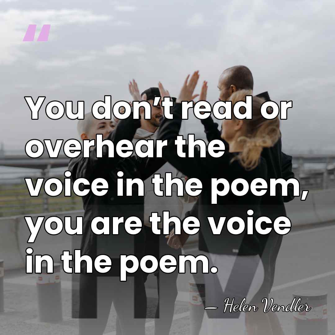 You don’t read or overhear the voice in the poem, you are&hellip; - Helen Vendler