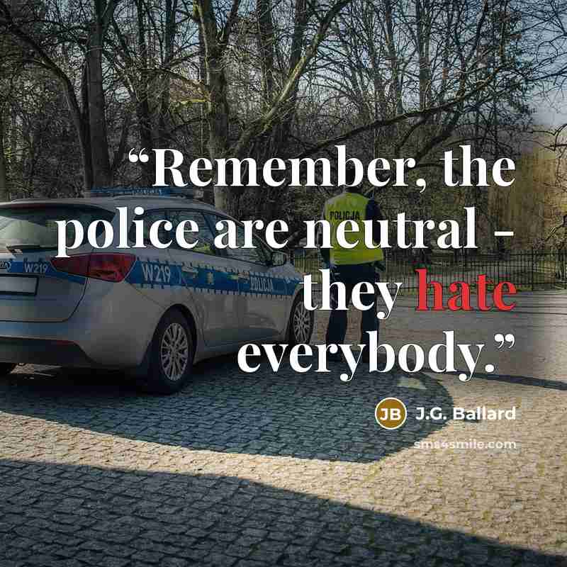 “Remember, the police are neutral - they hate everybody.” quote by J.G. Ballard