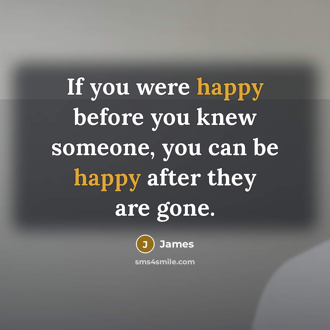 “If you were happy before you knew someone, you can be happy after they are gone.” quote by James