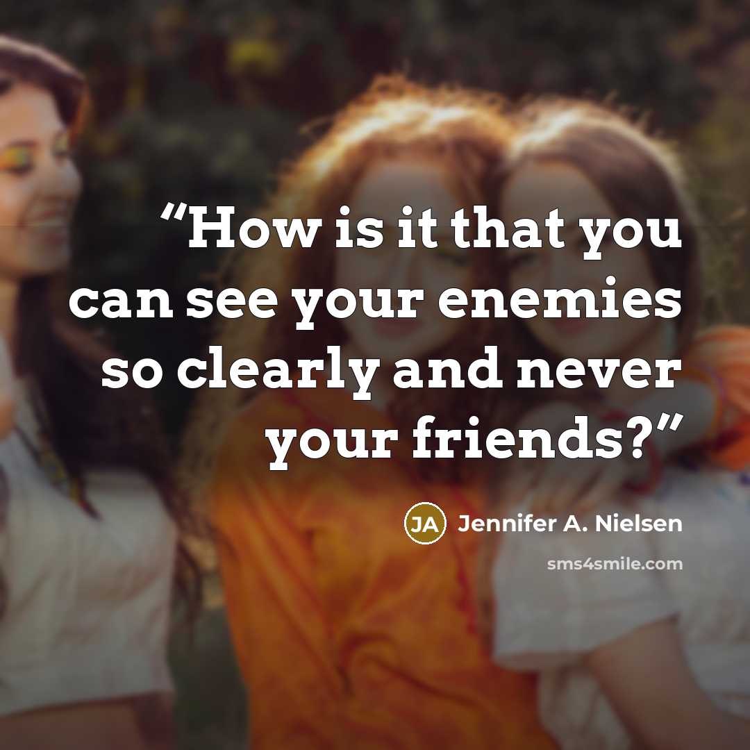 “How is it that you can see your enemies so clearly and never your friends?” quote by Jennifer A. Nielsen