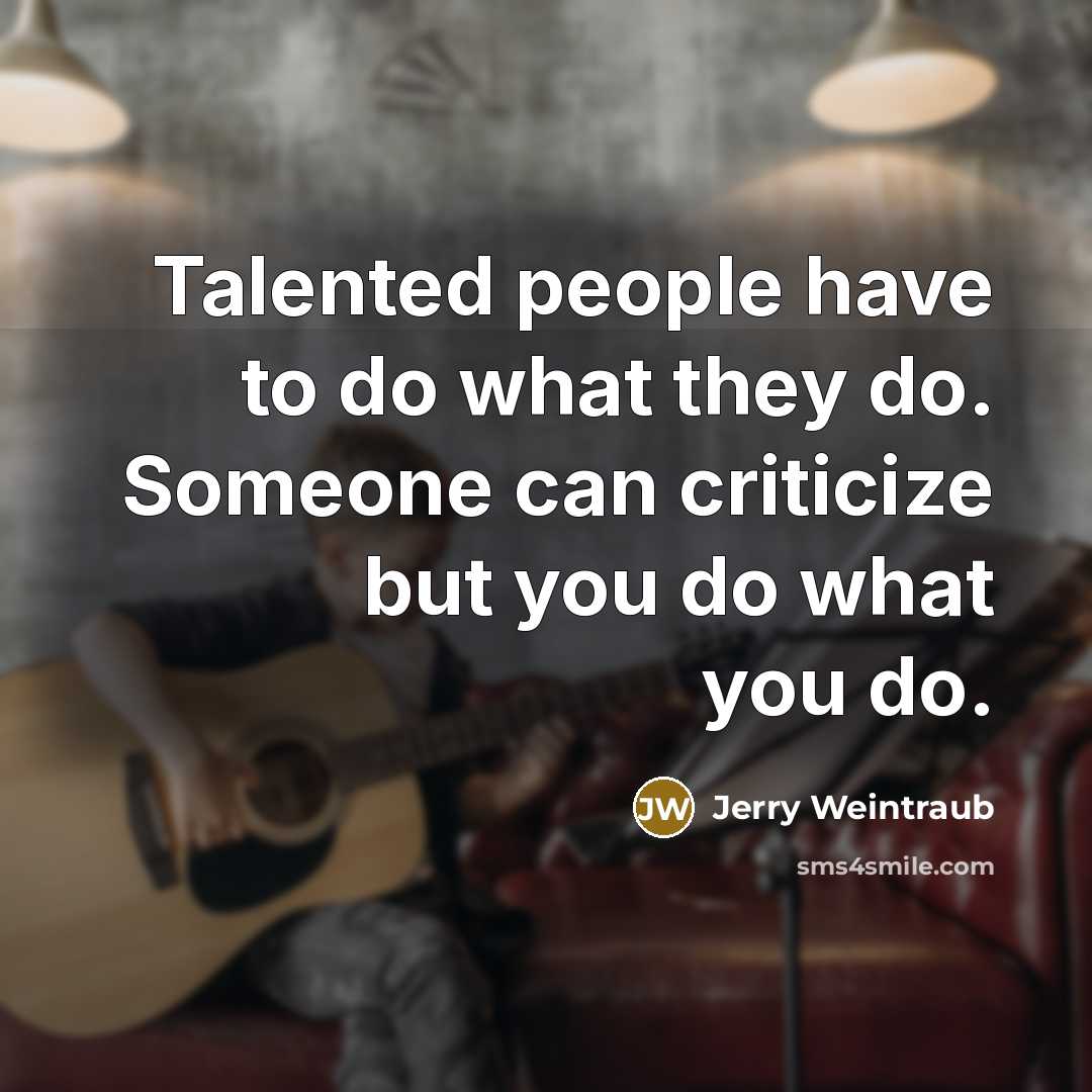 “Talented people have to do what they do. Someone can…” quote by Jerry Weintraub