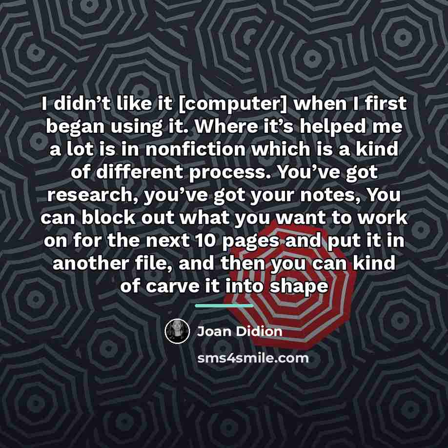 “I didn’t like it [computer] when I first began using…” quote by Joan Didion