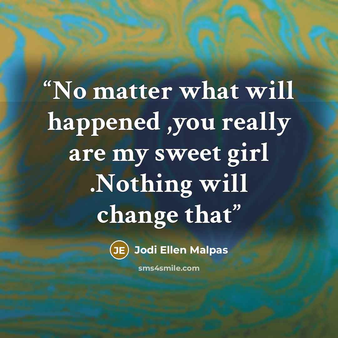 “No matter what will happened ,you really are my sweet girl .Nothing will change that” quote by Jodi Ellen Malpas