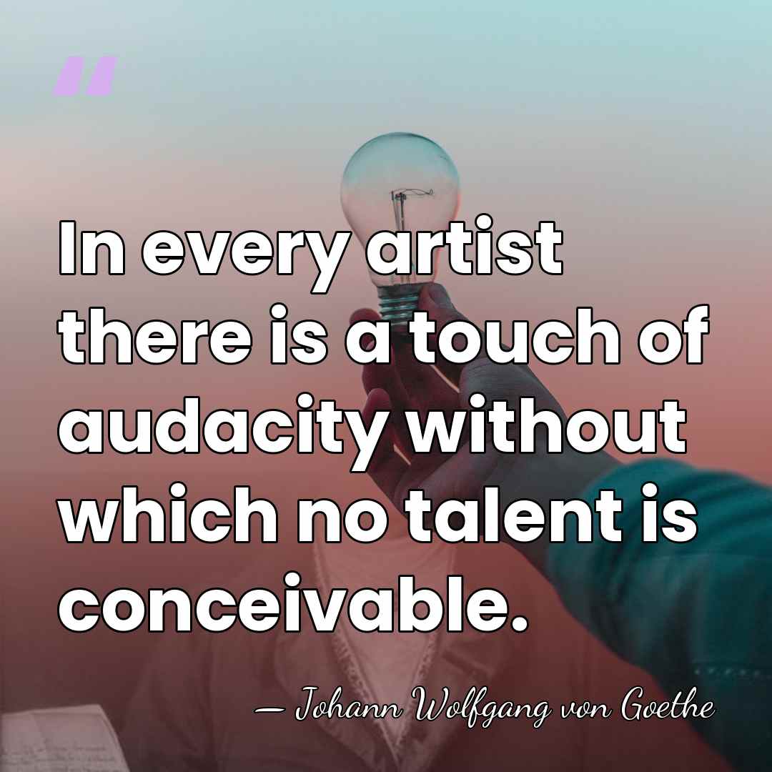 In every artist there is a touch of audacity without which no&hellip; - Johann Wolfgang von Goethe