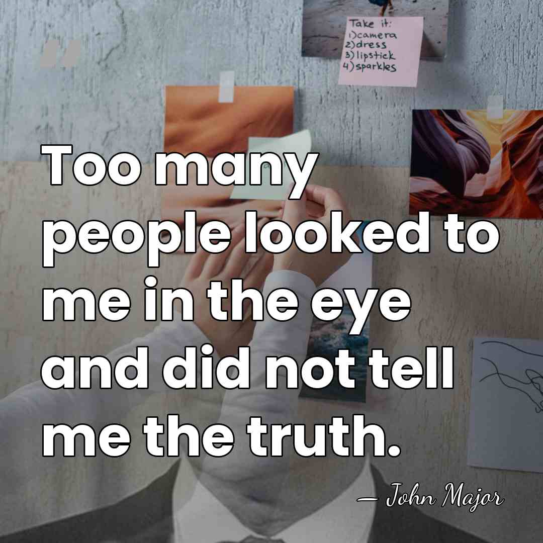 Too many people looked to me in the eye and did not&hellip; - John Major
