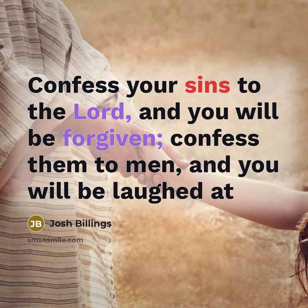“Confess your sins to the Lord, and you will be forgiven; confess them to men, and you will be laughed at” quote by Josh Billings