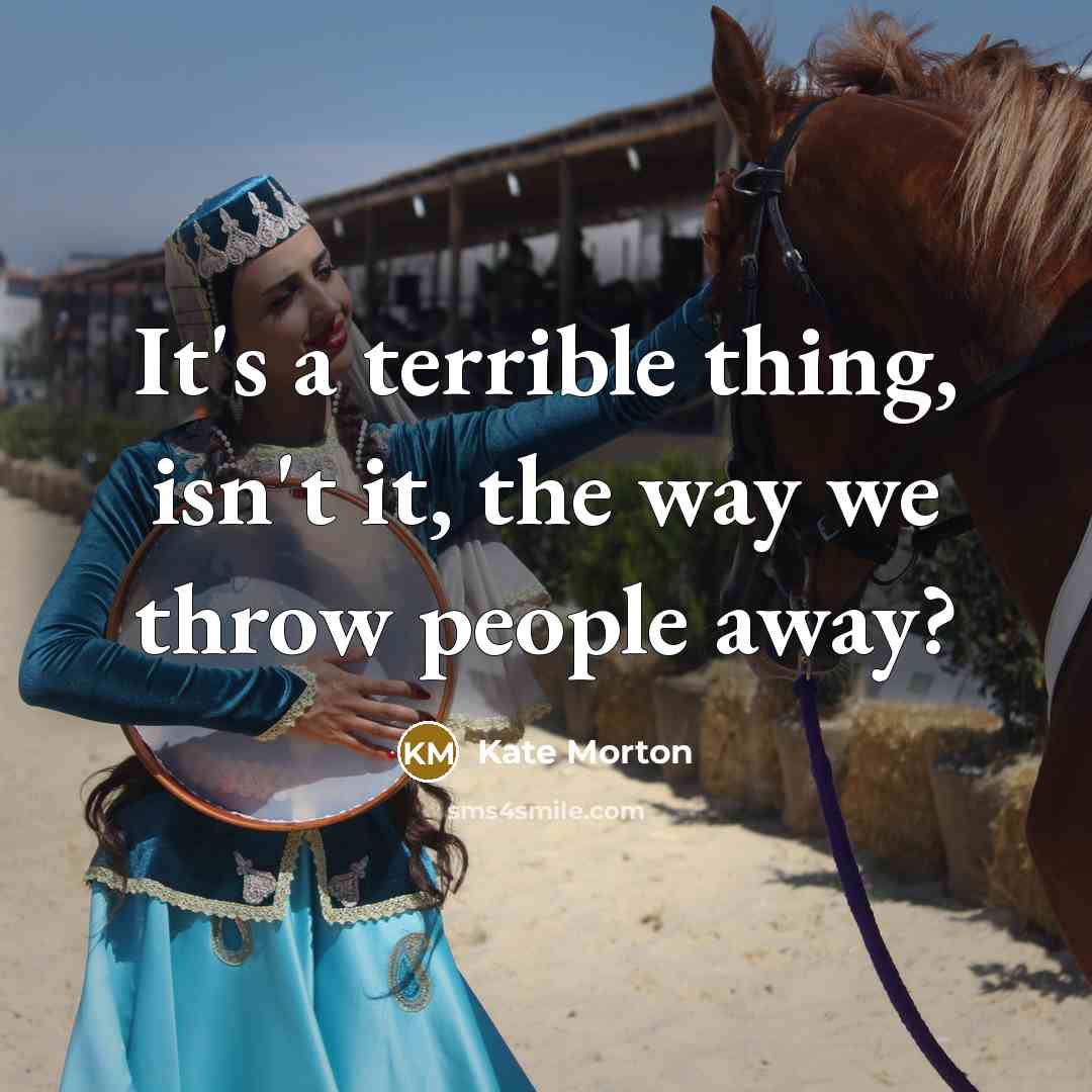 “It's a terrible thing, isn't it, the way we throw…” quote by Kate Morton