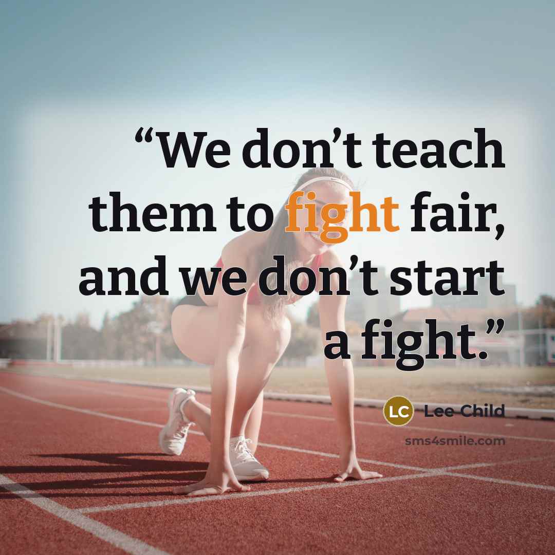 “We don’t teach them to fight fair, and we don’t start a fight.” quote by Lee Child