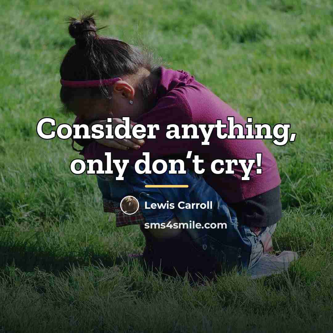 “Consider anything, only don’t cry!…” quote by Lewis Carroll