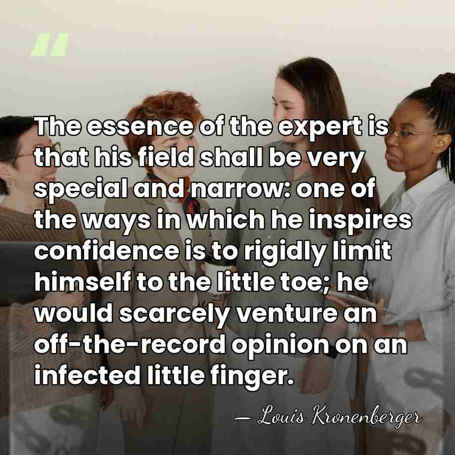 The essence of the expert is that his field shall be very&hellip; - Louis Kronenberger