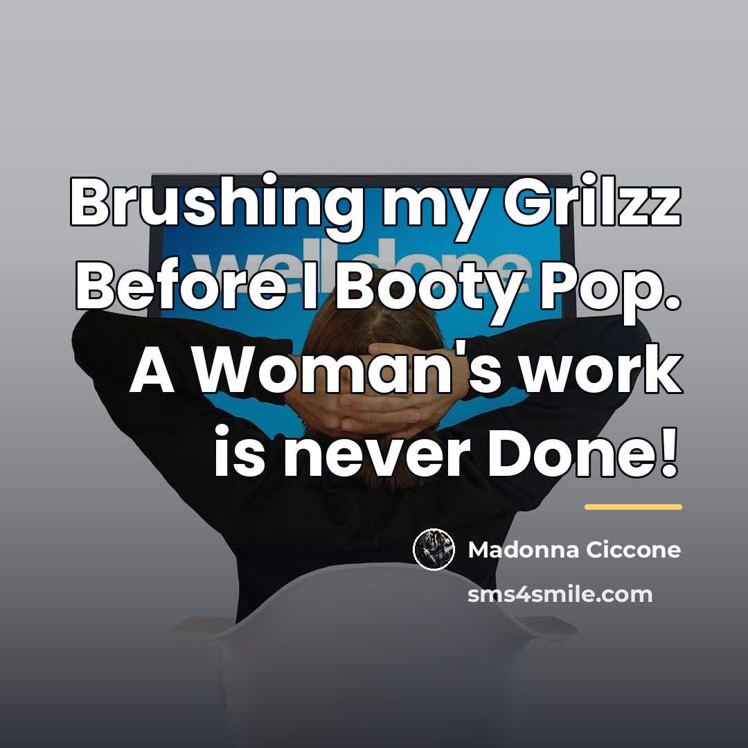 “Brushing my Grilzz Before I Booty Pop. A Woman's work…” quote by Madonna Ciccone