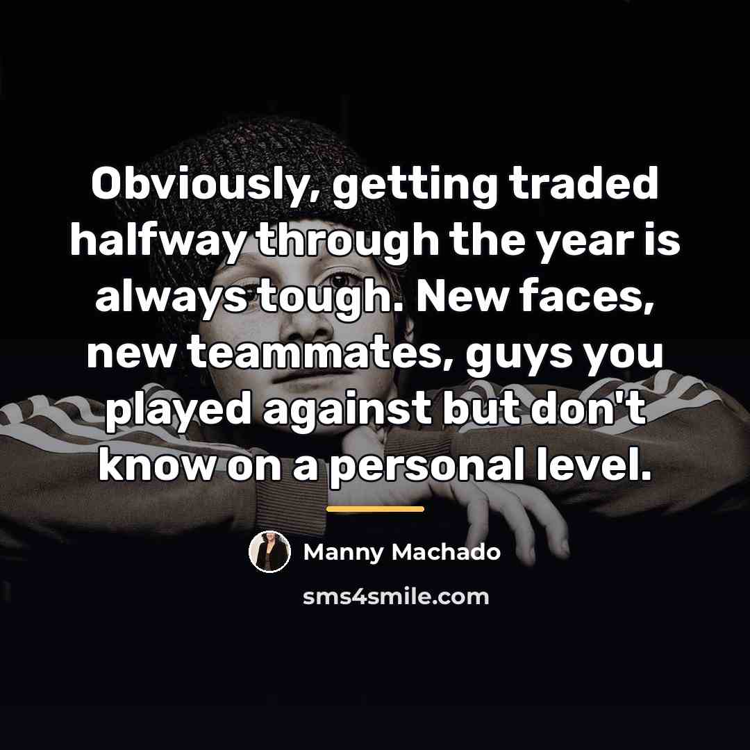 “Obviously, getting traded halfway through the year is always tough.…” quote by Manny Machado
