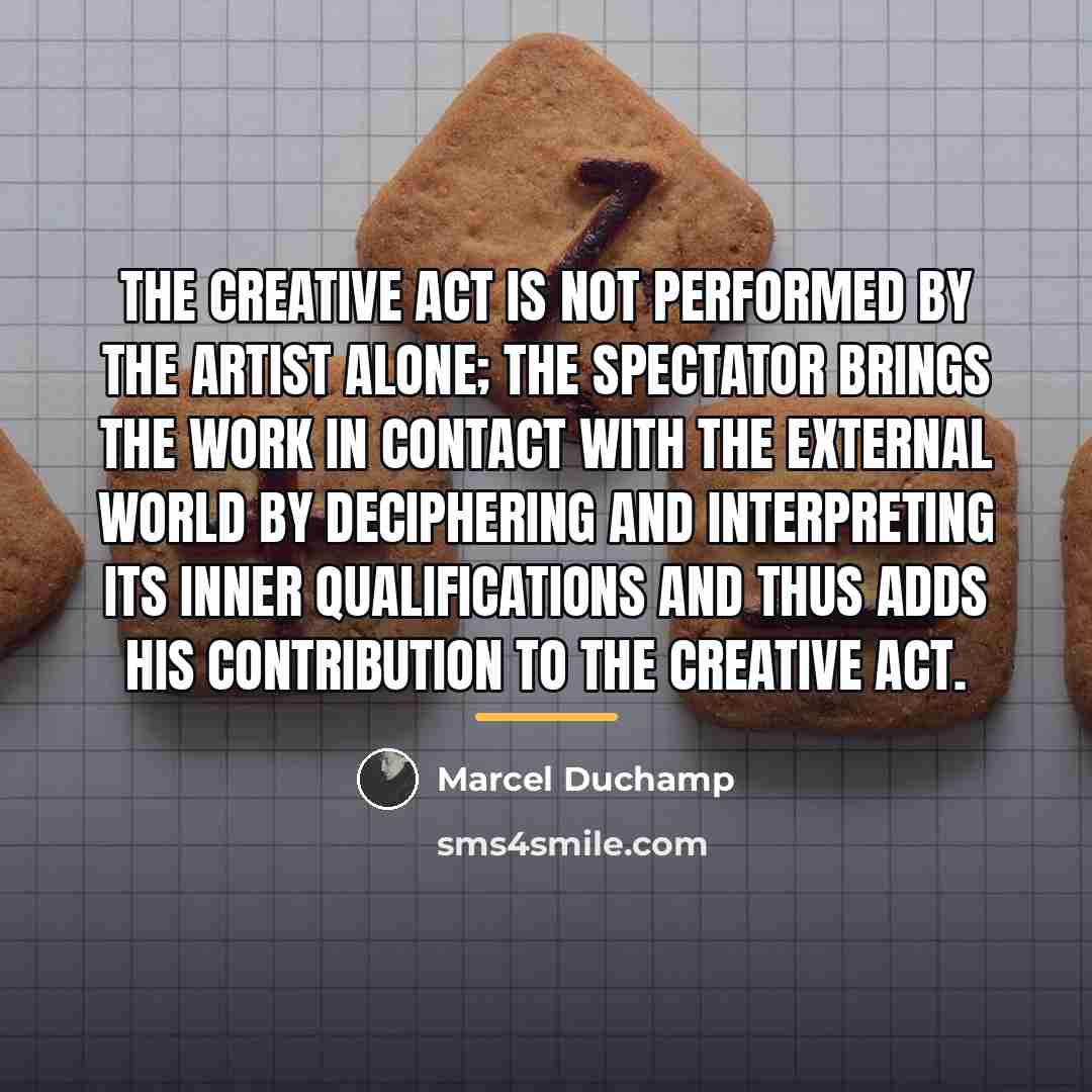 “The creative act is not performed by the artist alone;…” quote by Marcel Duchamp