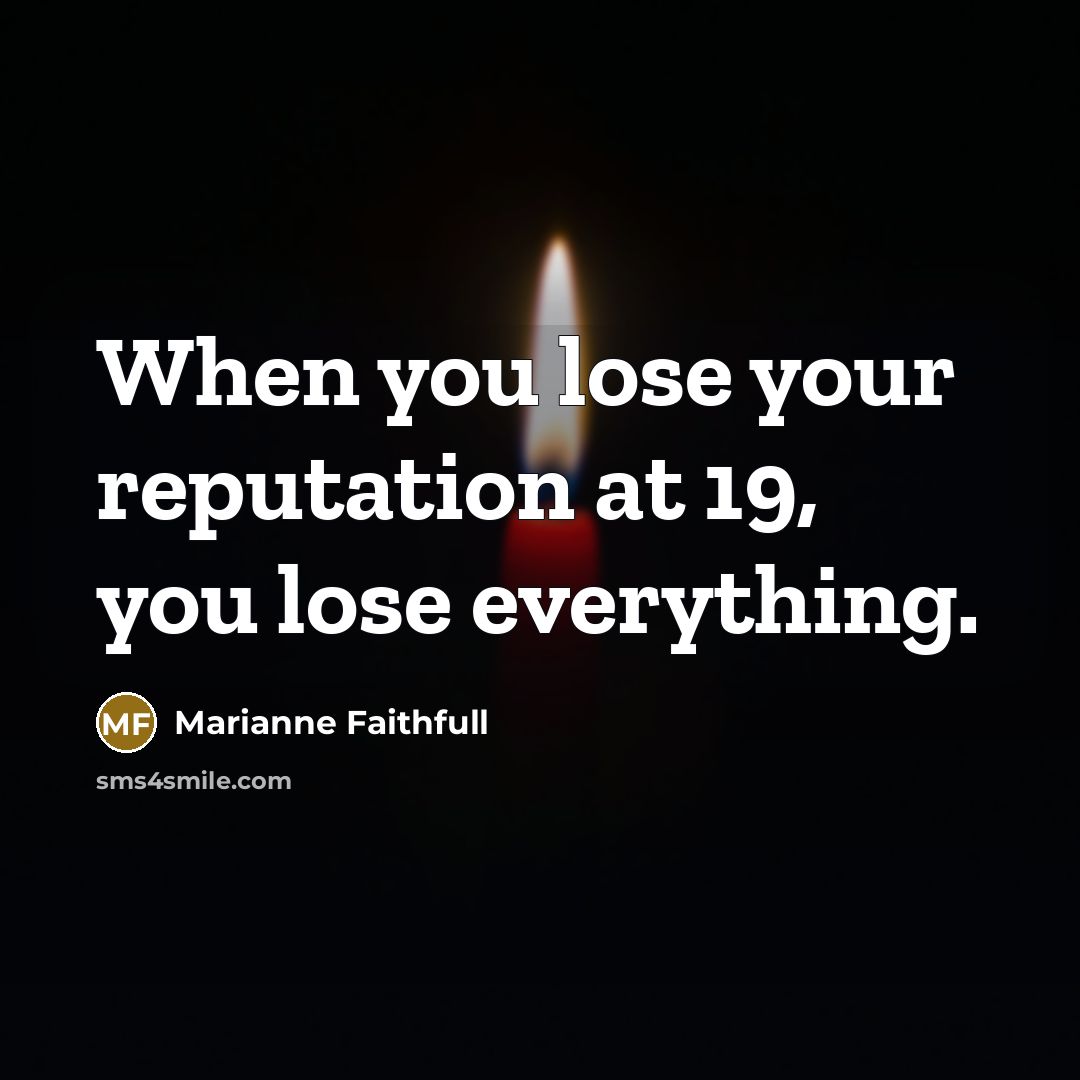 “When you lose your reputation at 19, you lose everything.” quote by Marianne Faithfull