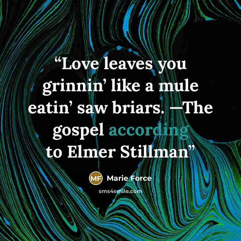 “Love leaves you grinnin’ like a mule eatin’ saw briars. —The gospel according to Elmer Stillman” quote by Marie Force