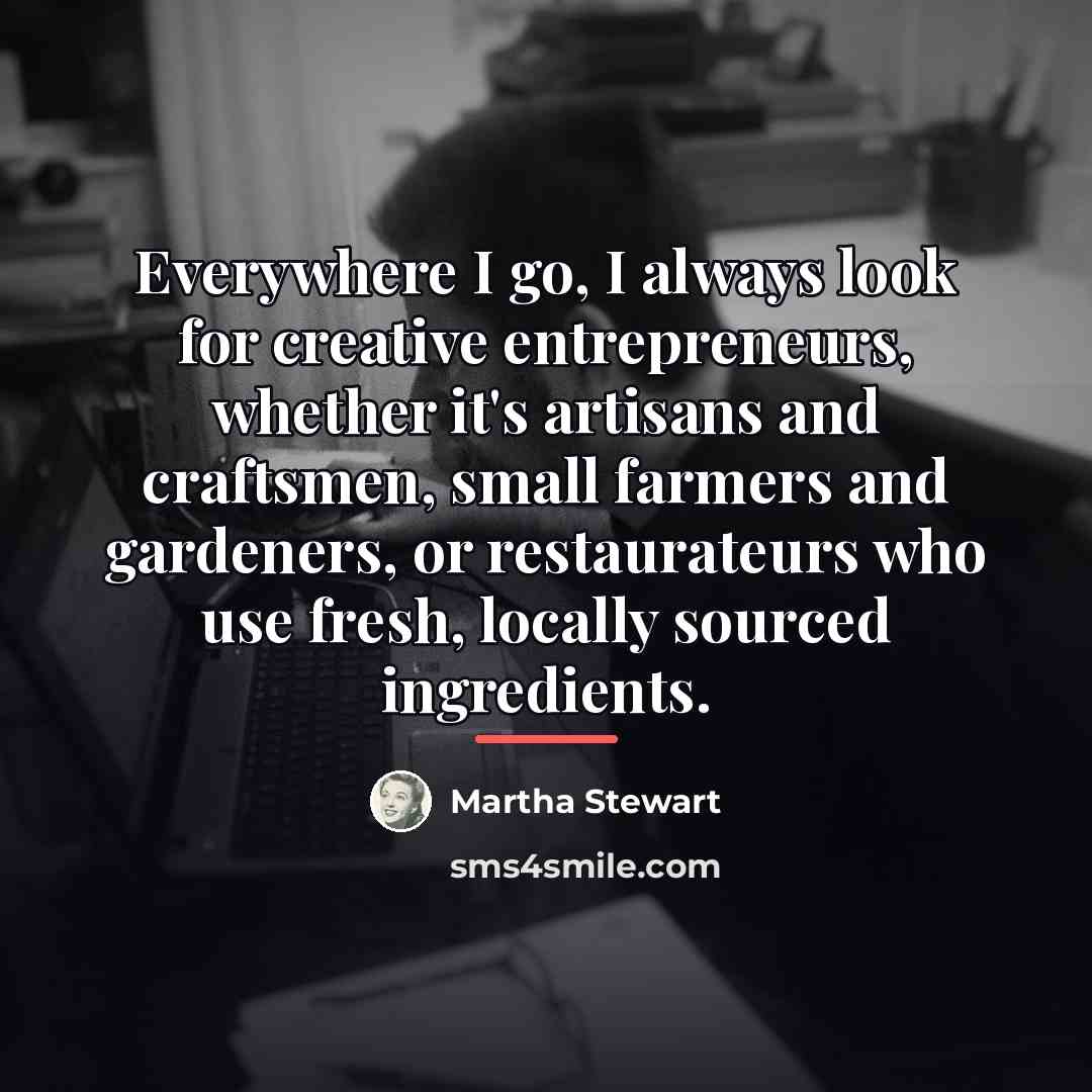 “Everywhere I go, I always look for creative entrepreneurs, whether…” quote by Martha Stewart