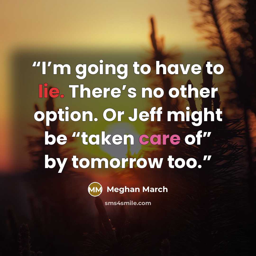 “I’m going to have to lie. There’s no other option. Or Jeff might be “taken care of” by tomorrow too.” quote by Meghan March