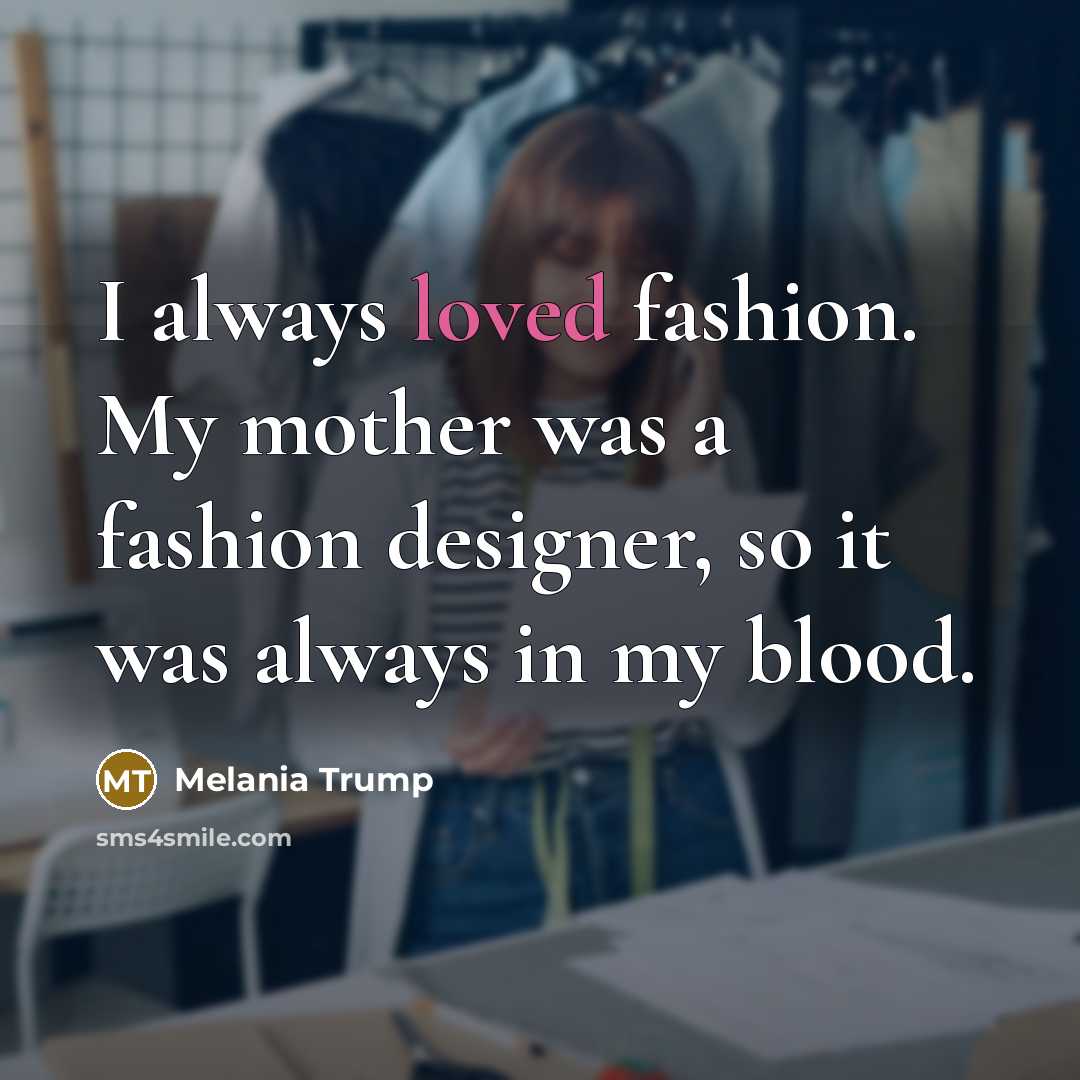 “I always loved fashion. My mother was a fashion designer,…” quote by Melania Trump