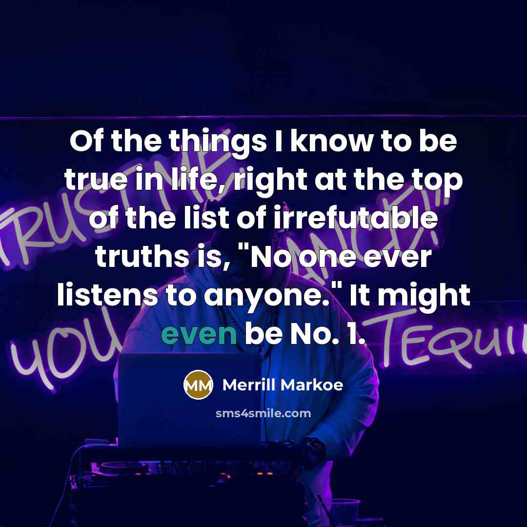 “Of the things I know to be true in life,…” quote by Merrill Markoe