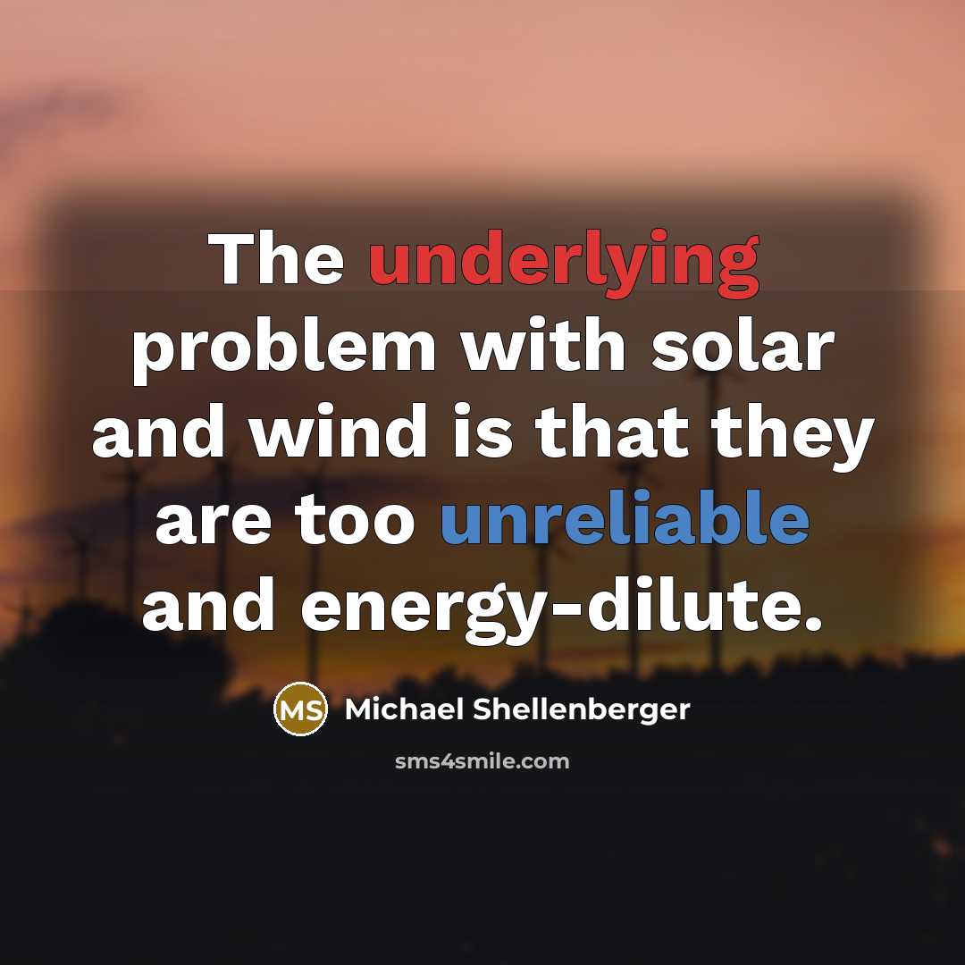 “The underlying problem with solar and wind is that they are too unreliable and energy-dilute.” quote by Michael Shellenberger