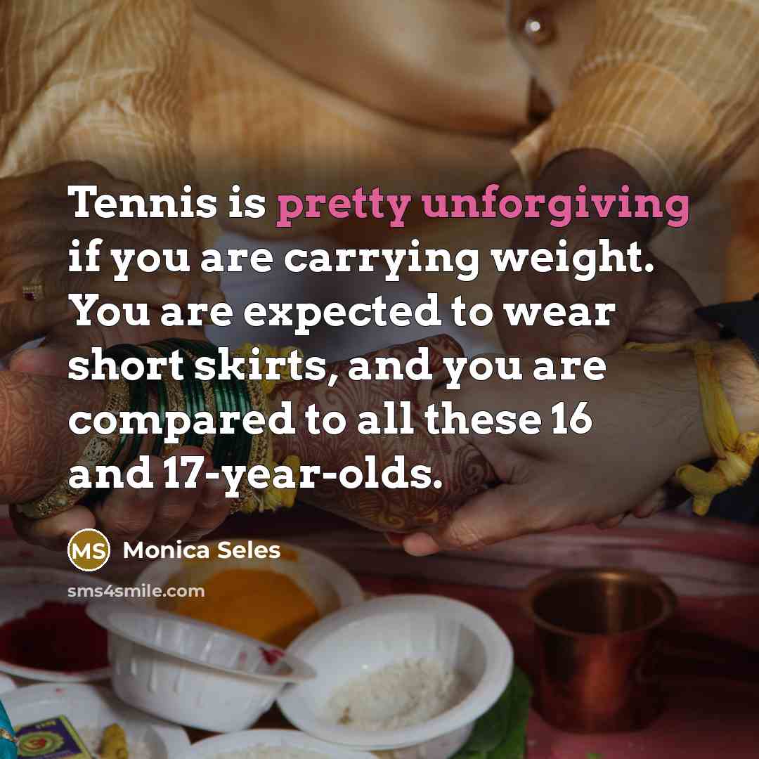 “Tennis is pretty unforgiving if you are carrying weight. You…” quote by Monica Seles